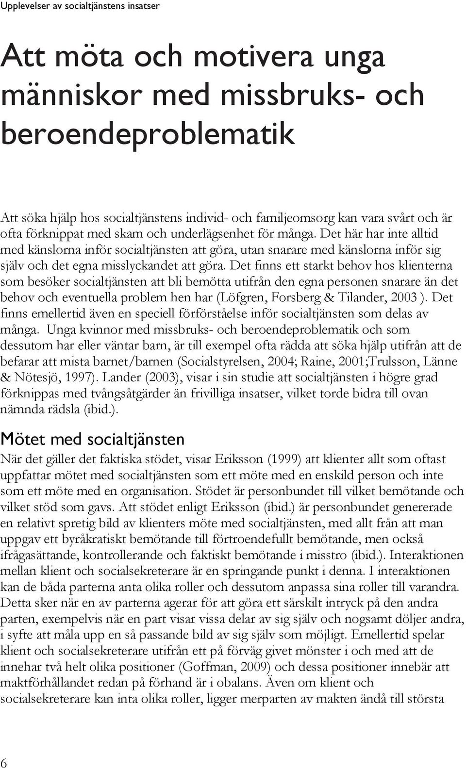 Det finns ett starkt behov hos klienterna som besöker socialtjänsten att bli bemötta utifrån den egna personen snarare än det behov och eventuella problem hen har (Löfgren, Forsberg & Tilander, 2003