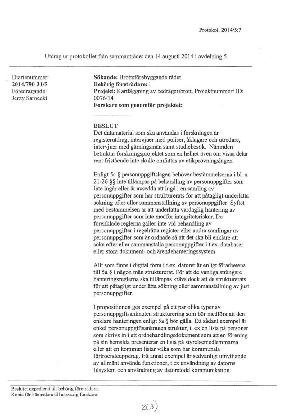 Näranden betraktar förskningsprojektet som en belbet även om vissa delar rent fristående inte skulle omtattas av etikprövningslagen. Enligt 5a^personuppgiftslagenbeböverbestämmelsemaibl.a. 2 k 2 6 ^