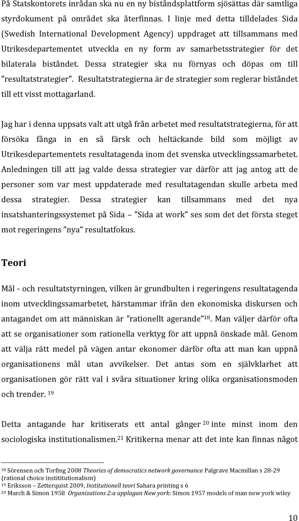 biståndet. Dessa strategier ska nu förnyas och döpas om till resultatstrategier. Resultatstrategierna är de strategier som reglerar biståndet till ett visst mottagarland.