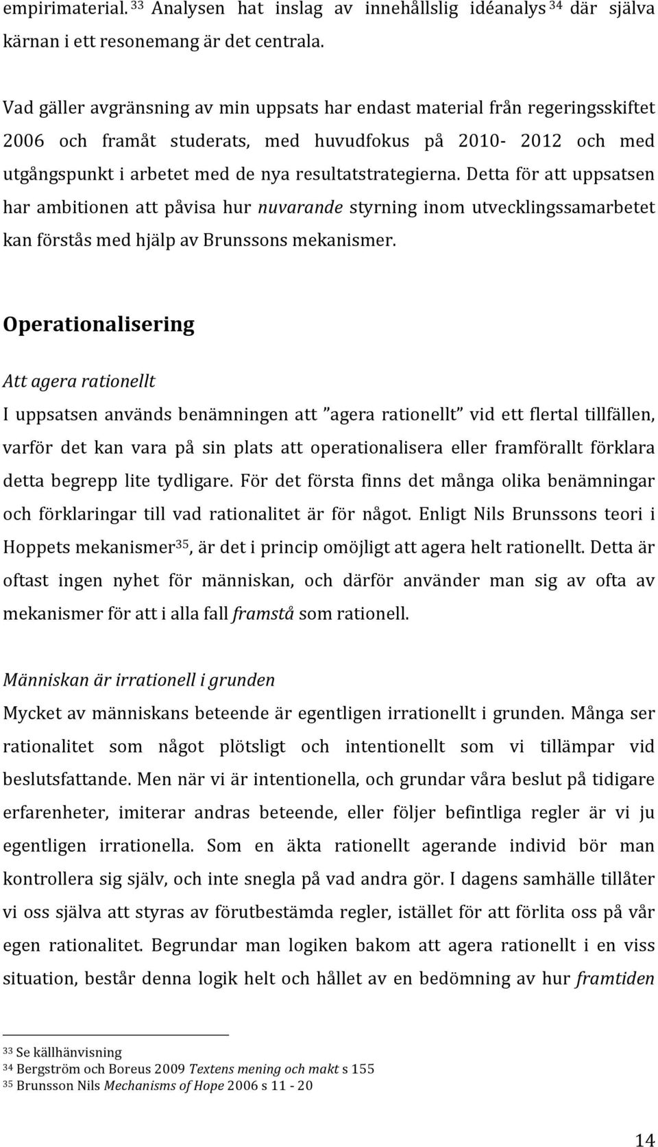 Detta för att uppsatsen har ambitionen att påvisa hur nuvarande styrning inom utvecklingssamarbetet kan förstås med hjälp av Brunssons mekanismer.