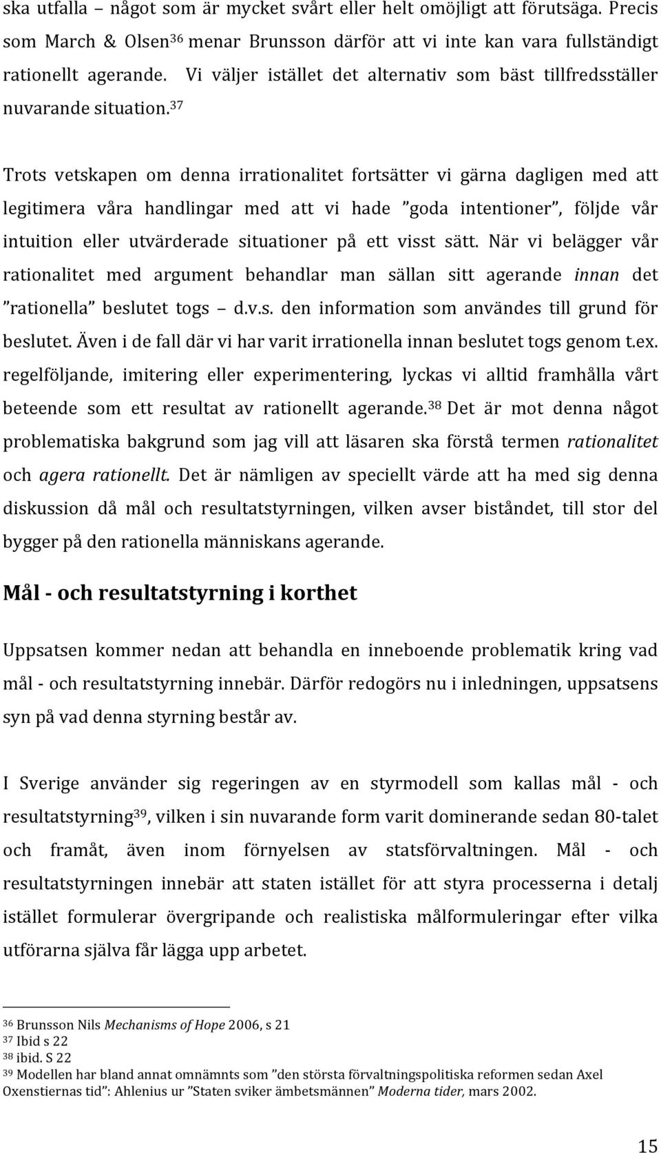 37 Trots vetskapen om denna irrationalitet fortsätter vi gärna dagligen med att legitimera våra handlingar med att vi hade goda intentioner, följde vår intuition eller utvärderade situationer på ett