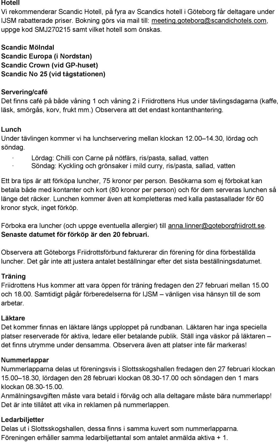 Scandic Mölndal Scandic Europa (i Nordstan) Scandic Crown (vid GP-huset) Scandic No 25 (vid tågstationen) Servering/café Det finns café på både våning 1 och våning 2 i Friidrottens Hus under