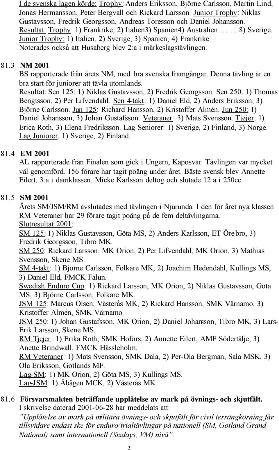 Junior Trophy: 1) Italien, 2) Sverige, 3) Spanien, 4) Frankrike Noterades också att Husaberg blev 2:a i märkeslagstävlingen. 81.3 NM 2001 BS rapporterade från årets NM, med bra svenska framgångar.