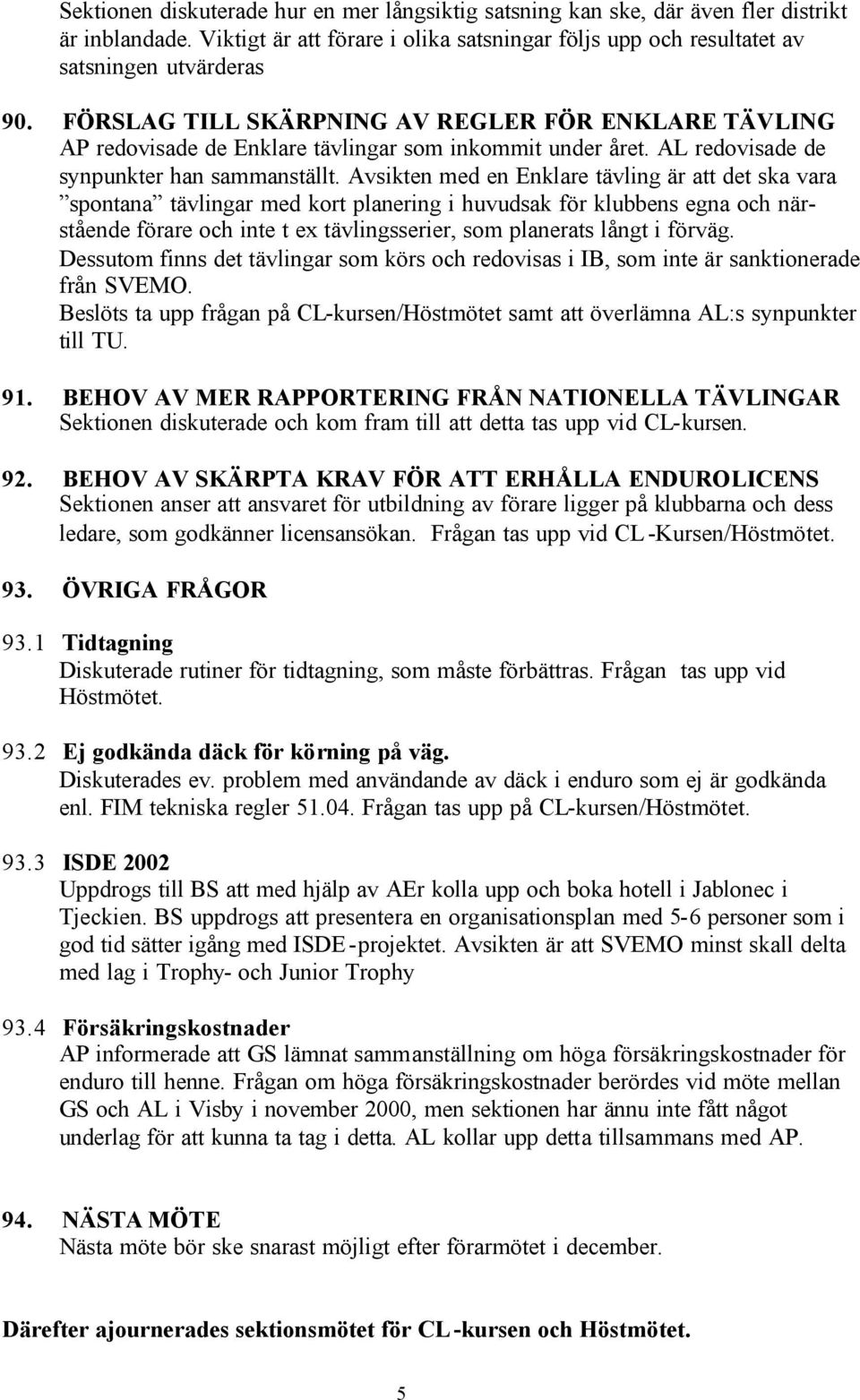 Avsikten med en Enklare tävling är att det ska vara spontana tävlingar med kort planering i huvudsak för klubbens egna och närstående förare och inte t ex tävlingsserier, som planerats långt i förväg.