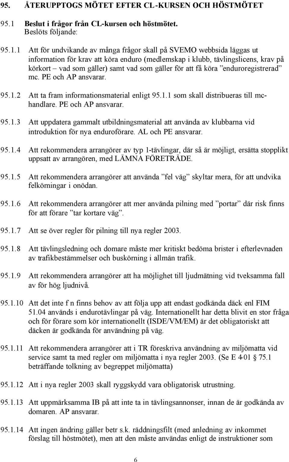 1 Att för undvikande av många frågor skall på SVEMO webbsida läggas ut information för krav att köra enduro (medlemskap i klubb, tävlingslicens, krav på körkort vad som gäller) samt vad som gäller