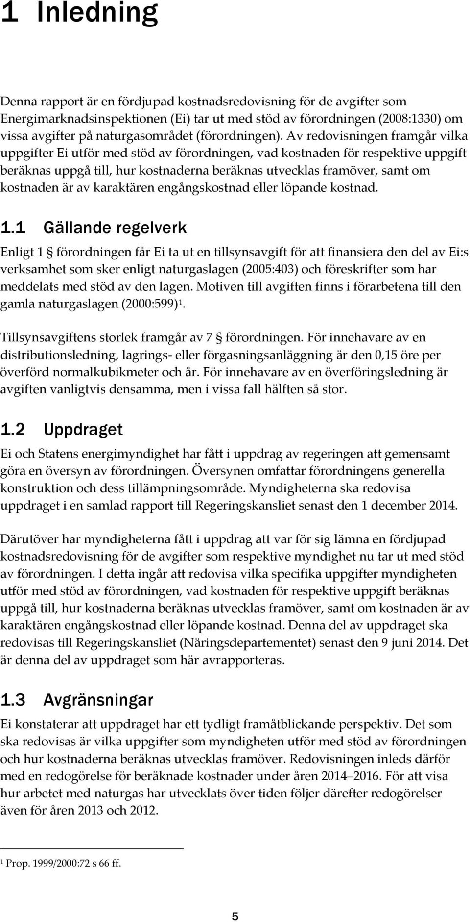 Av redovisningen framgår vilka uppgifter Ei utför med stöd av förordningen, vad kostnaden för respektive uppgift beräknas uppgå till, hur kostnaderna beräknas utvecklas framöver, samt om kostnaden är