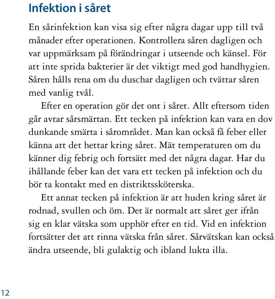 Allt eftersom tiden går avtar sårsmärtan. Ett tecken på infektion kan vara en dov dunkande smärta i sårområdet. Man kan också få feber eller känna att det hettar kring såret.