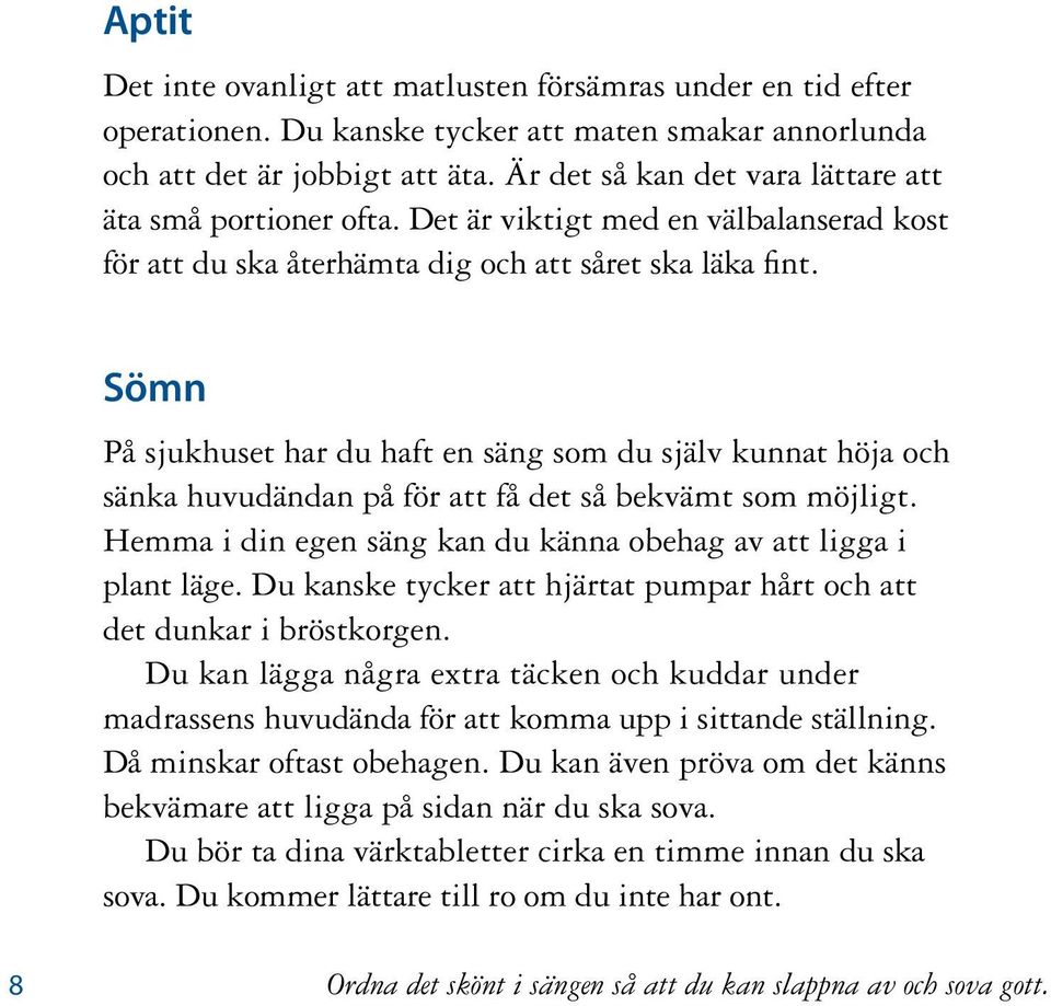 Sömn På sjukhuset har du haft en säng som du själv kunnat höja och sänka huvudändan på för att få det så bekvämt som möjligt. Hemma i din egen säng kan du känna obehag av att ligga i plant läge.