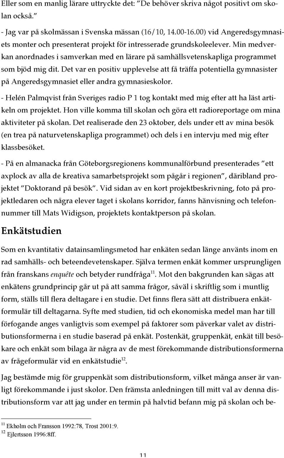 Det var en positiv upplevelse att få träffa potentiella gymnasister på Angeredsgymnasiet eller andra gymnasieskolor.