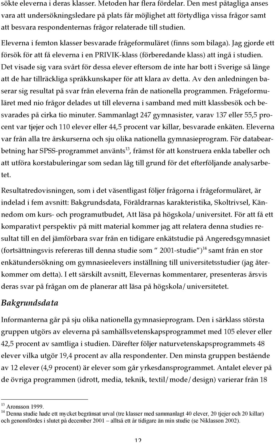 Eleverna i femton klasser besvarade frågeformuläret (finns som bilaga). Jag gjorde ett försök för att få eleverna i en PRIVIK-klass (förberedande klass) att ingå i studien.