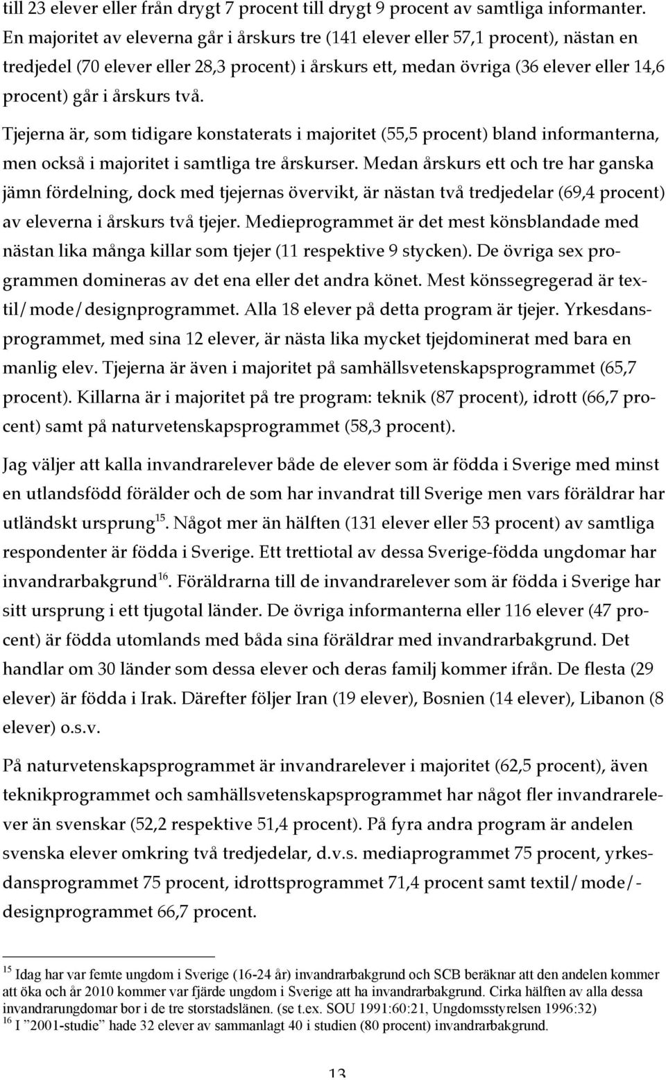 två. Tjejerna är, som tidigare konstaterats i majoritet (55,5 procent) bland informanterna, men också i majoritet i samtliga tre årskurser.