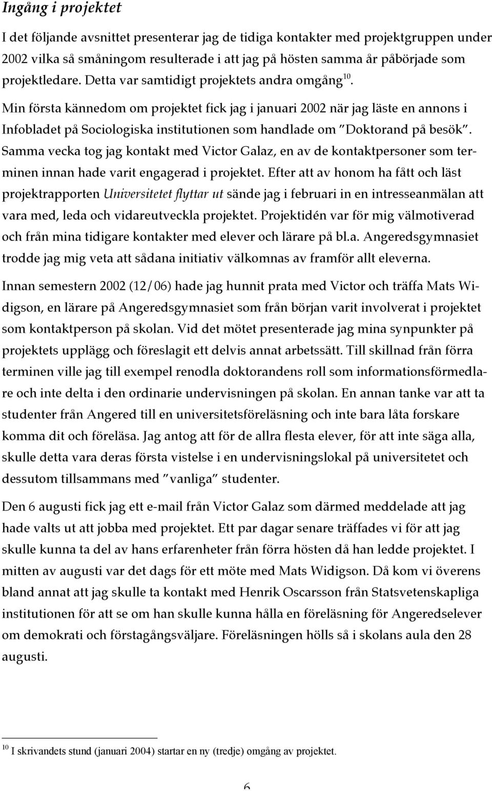 Min första kännedom om projektet fick jag i januari 2002 när jag läste en annons i Infobladet på Sociologiska institutionen som handlade om Doktorand på besök.