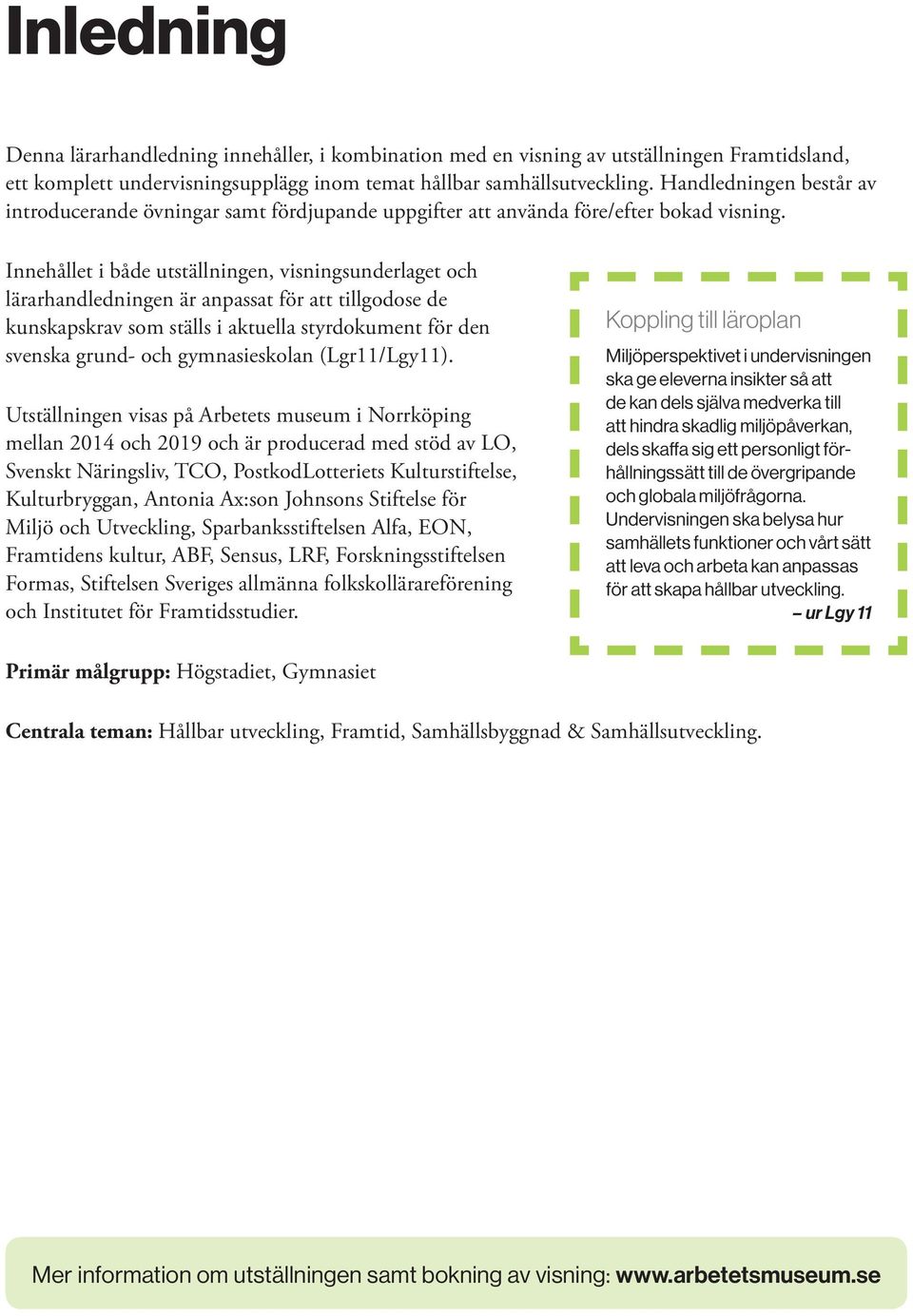 Innehållet i både utställningen, visningsunderlaget och lärarhandledningen är anpassat för att tillgodose de kunskapskrav som ställs i aktuella styrdokument för den svenska grund- och gymnasieskolan