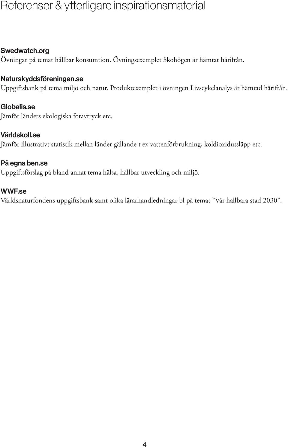 se Jämför länders ekologiska fotavtryck etc. Världskoll.se Jämför illustrativt statistik mellan länder gällande t ex vattenförbrukning, koldioxidutsläpp etc.