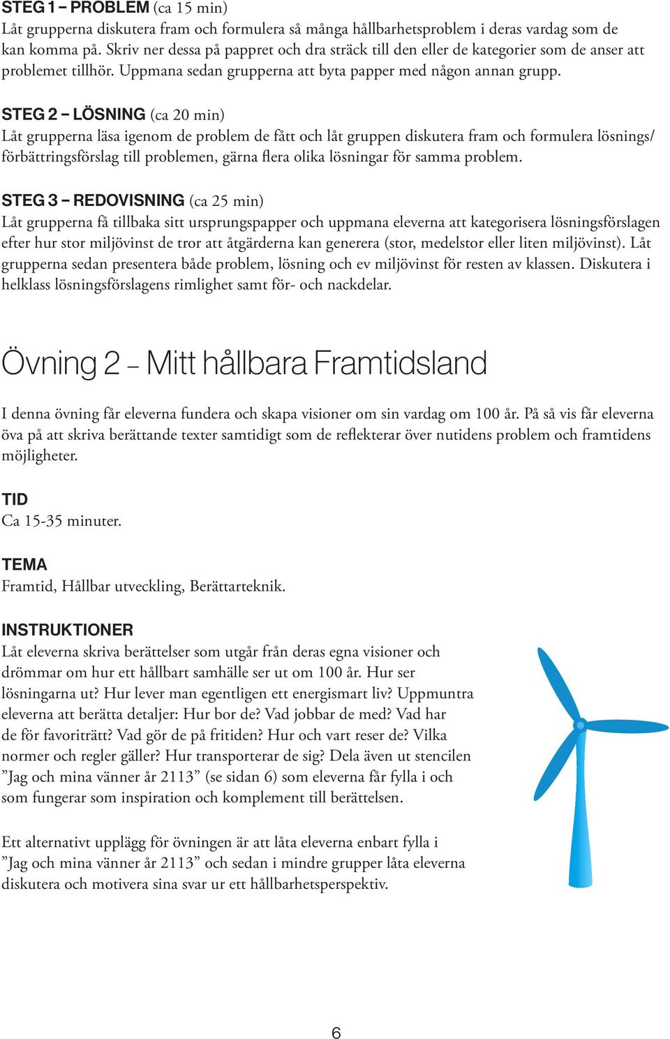 STEG 2 LÖSNING (ca 20 min) Låt grupperna läsa igenom de problem de fått och låt gruppen diskutera fram och formulera lösnings/ förbättringsförslag till problemen, gärna flera olika lösningar för