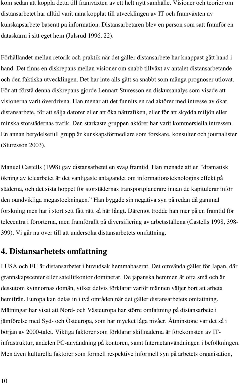 Distansarbetaren blev en person som satt framför en dataskärm i sitt eget hem (Julsrud 1996, 22). Förhållandet mellan retorik och praktik när det gäller distansarbete har knappast gått hand i hand.