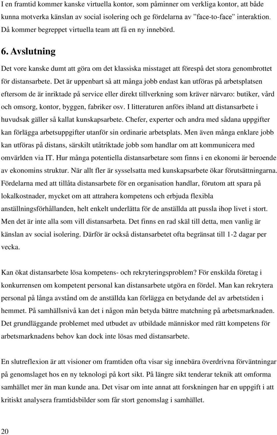 Det är uppenbart så att många jobb endast kan utföras på arbetsplatsen eftersom de är inriktade på service eller direkt tillverkning som kräver närvaro: butiker, vård och omsorg, kontor, byggen,