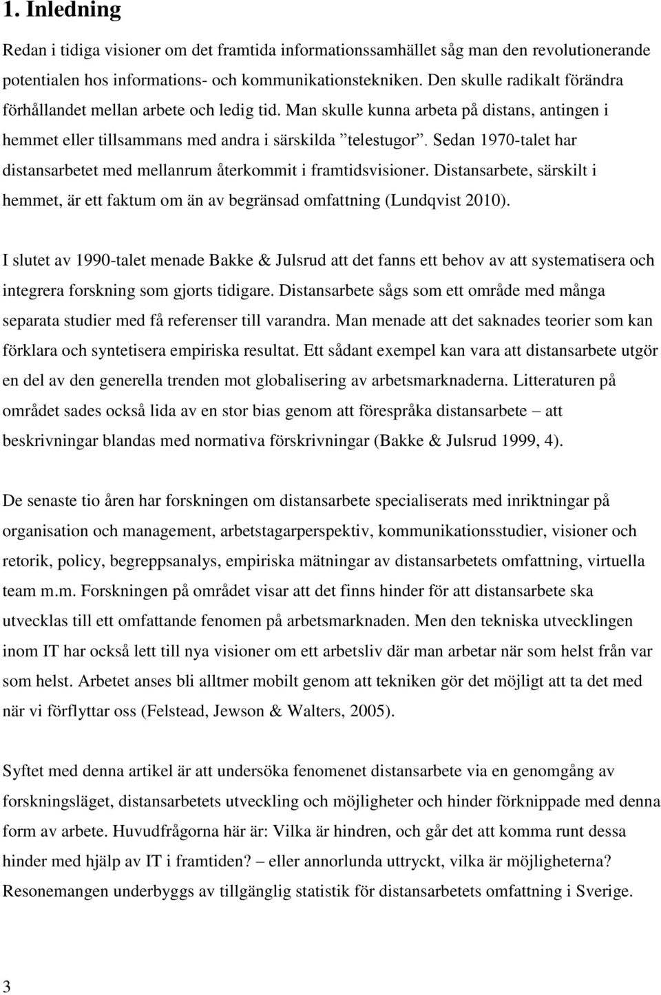 Sedan 1970-talet har distansarbetet med mellanrum återkommit i framtidsvisioner. Distansarbete, särskilt i hemmet, är ett faktum om än av begränsad omfattning (Lundqvist 2010).