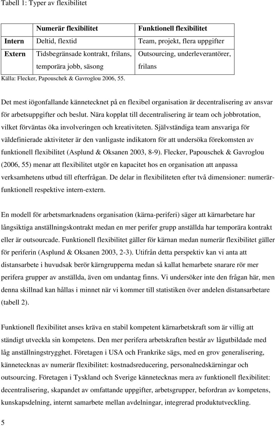 Det mest iögonfallande kännetecknet på en flexibel organisation är decentralisering av ansvar för arbetsuppgifter och beslut.