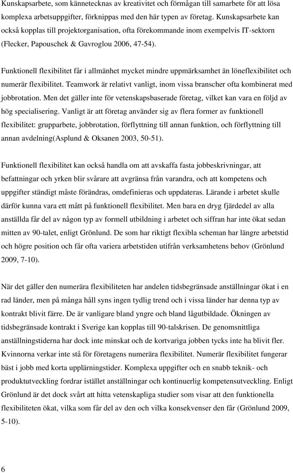 Funktionell flexibilitet får i allmänhet mycket mindre uppmärksamhet än löneflexibilitet och numerär flexibilitet. Teamwork är relativt vanligt, inom vissa branscher ofta kombinerat med jobbrotation.