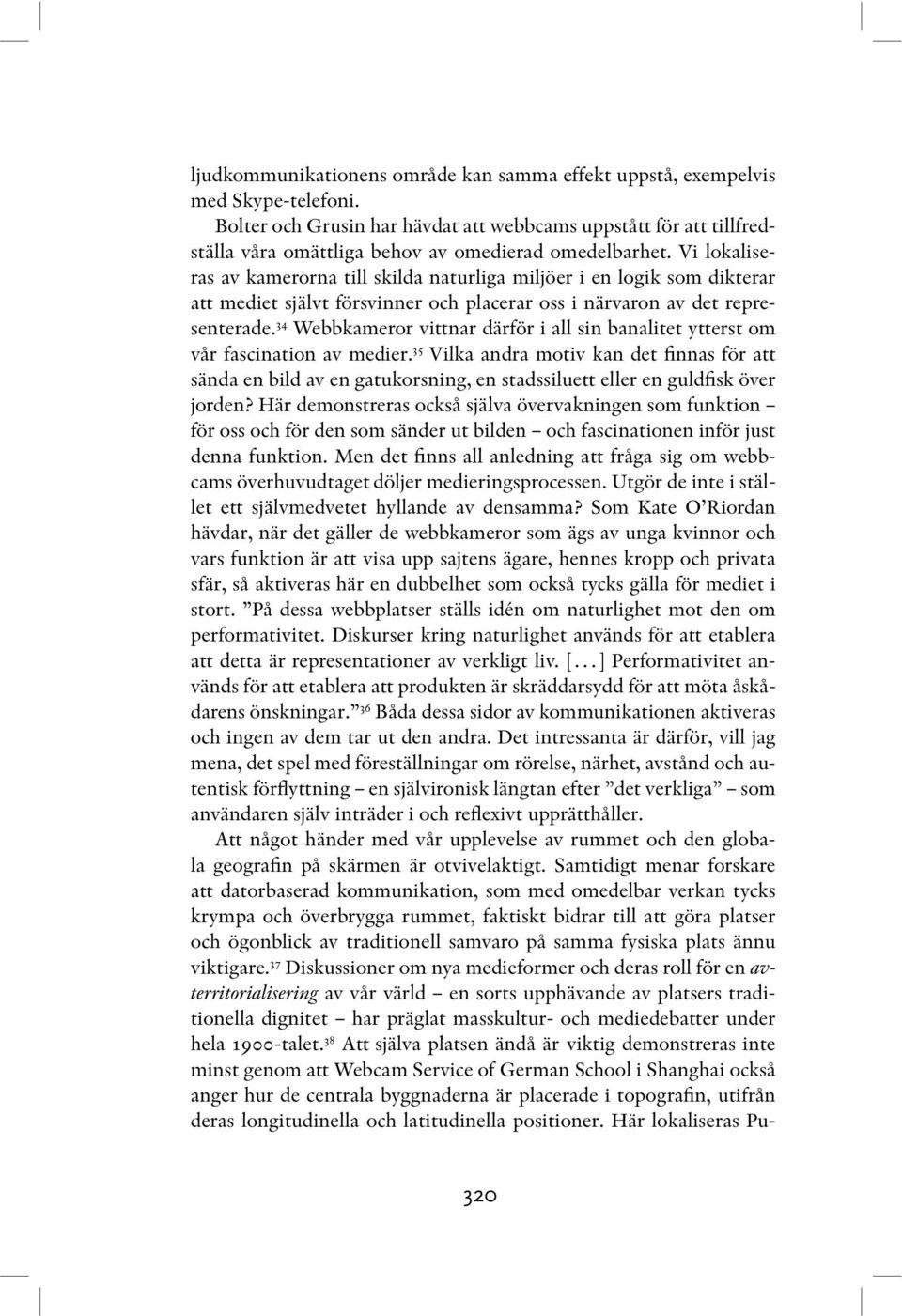 Vi lokaliseras av kamerorna till skilda naturliga miljöer i en logik som dikterar att mediet självt försvinner och placerar oss i närvaron av det representerade.