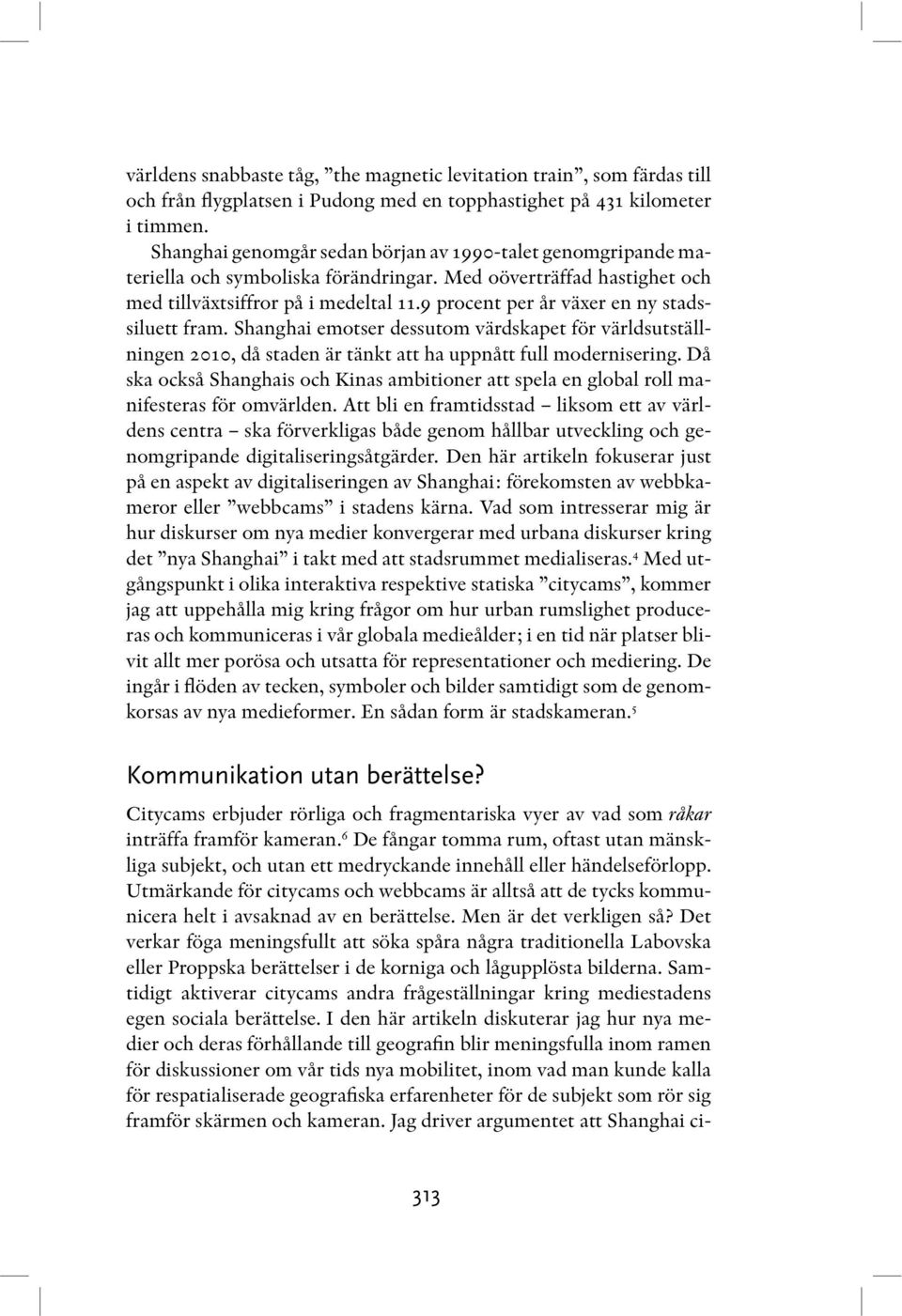 9 procent per år växer en ny stadssiluett fram. Shanghai emotser dessutom värdskapet för världsutställningen 2010, då staden är tänkt att ha uppnått full modernisering.