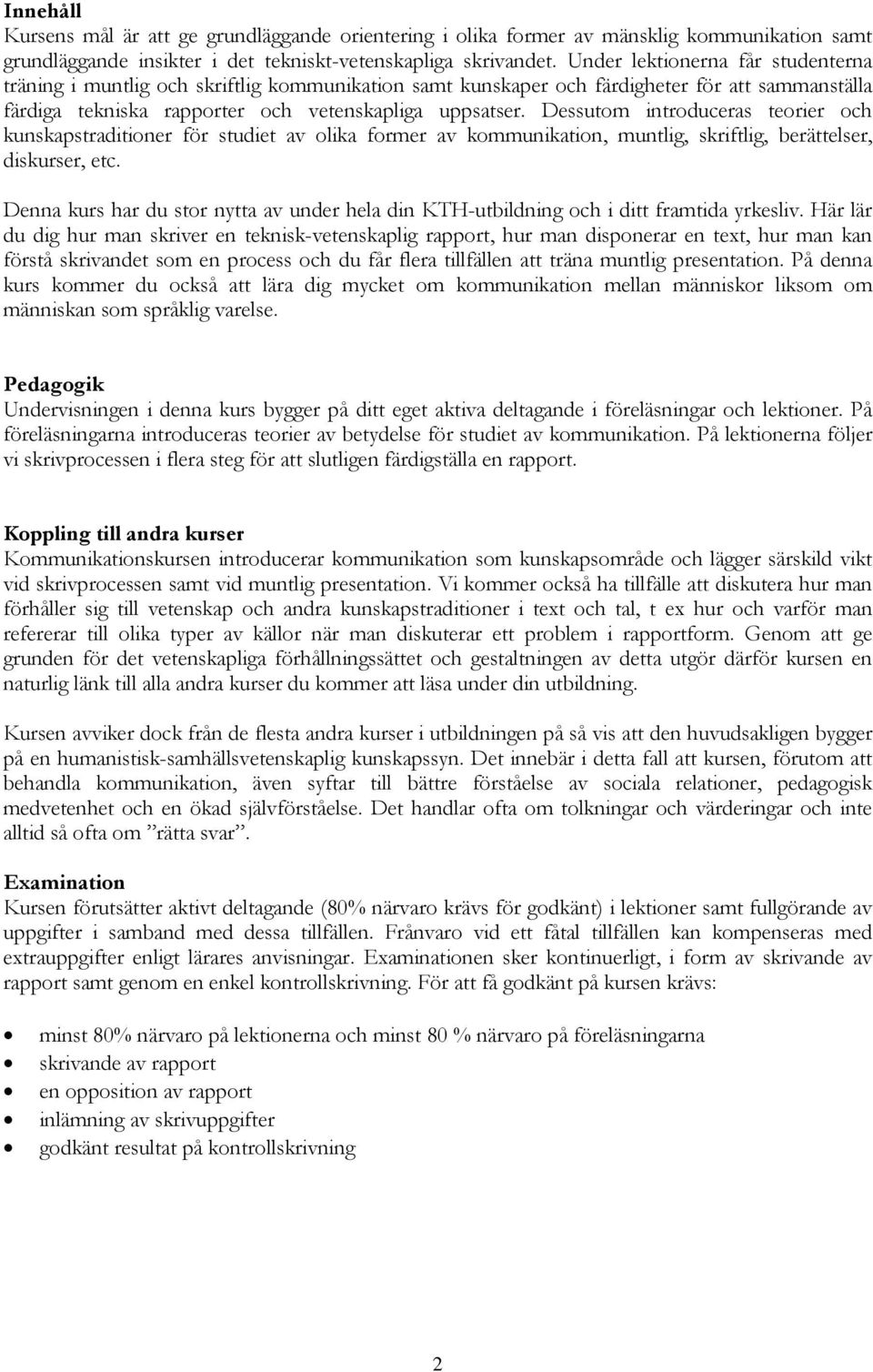 Dessutom introduceras teorier och kunskapstraditioner för studiet av olika former av kommunikation, muntlig, skriftlig, berättelser, diskurser, etc.