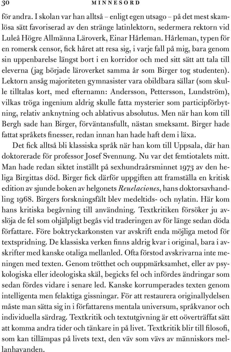 Hårleman, typen för en romersk censor, fick håret att resa sig, i varje fall på mig, bara genom sin uppenbarelse längst bort i en korridor och med sitt sätt att tala till eleverna (jag började