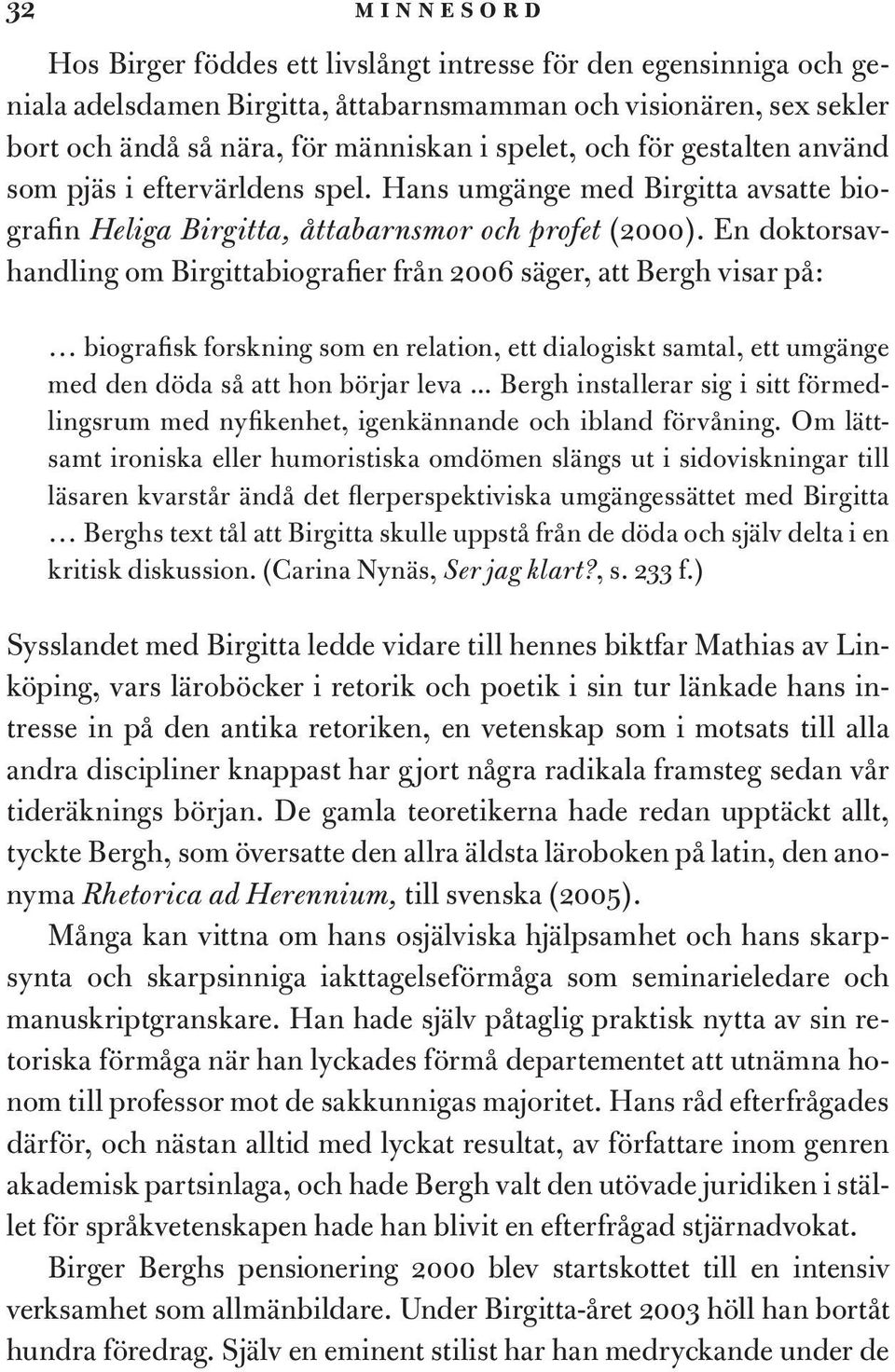 En doktorsavhandling om Birgittabiografier från 2006 säger, att Bergh visar på: biografisk forskning som en relation, ett dialogiskt samtal, ett umgänge med den döda så att hon börjar leva.