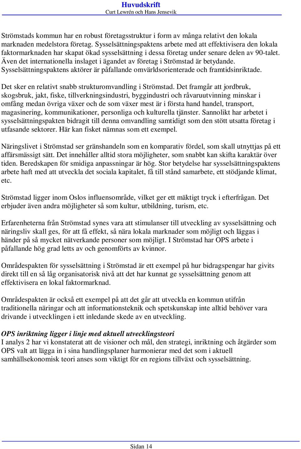 Även det internationella inslaget i ägandet av företag i Strömstad är betydande. Sysselsättningspaktens aktörer är påfallande omvärldsorienterade och framtidsinriktade.