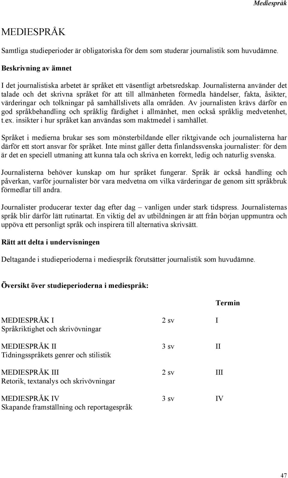 Av journalisten krävs därför en god språkbehandling och språklig färdighet i allmänhet, men också språklig medvetenhet, t.ex. insikter i hur språket kan användas som maktmedel i samhället.