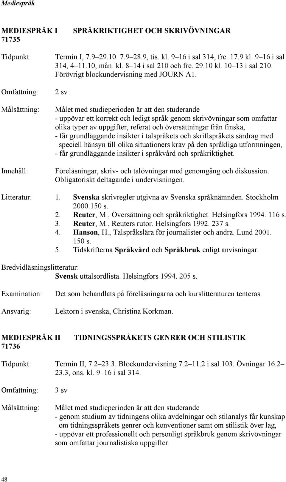 2 sv - uppövar ett korrekt och ledigt språk genom skrivövningar som omfattar olika typer av uppgifter, referat och översättningar från finska, - får grundläggande insikter i talspråkets och