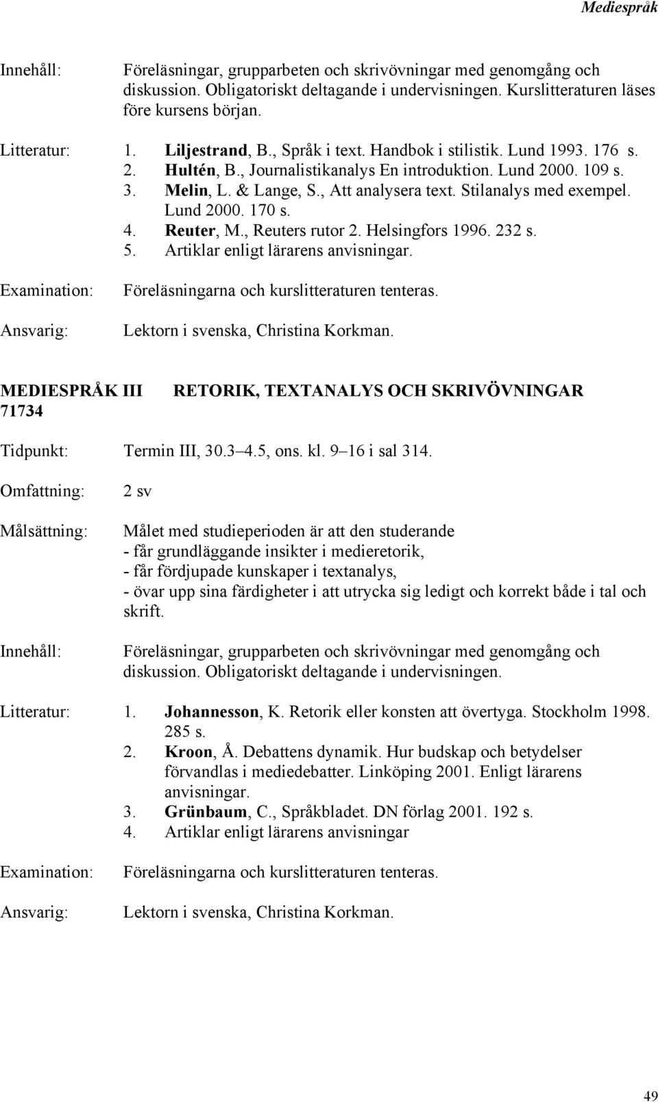 Lund 2000. 170 s. 4. Reuter, M., Reuters rutor 2. Helsingfors 1996. 232 s. 5. Artiklar enligt lärarens anvisningar. Föreläsningarna och kurslitteraturen tenteras.
