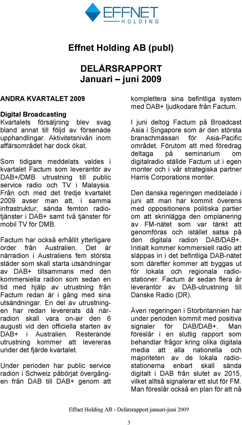 Från och med det tredje kvartalet avser man att, i samma infrastruktur, sända femton radiotjänster i DAB+ samt två tjänster för mobil TV för DMB.