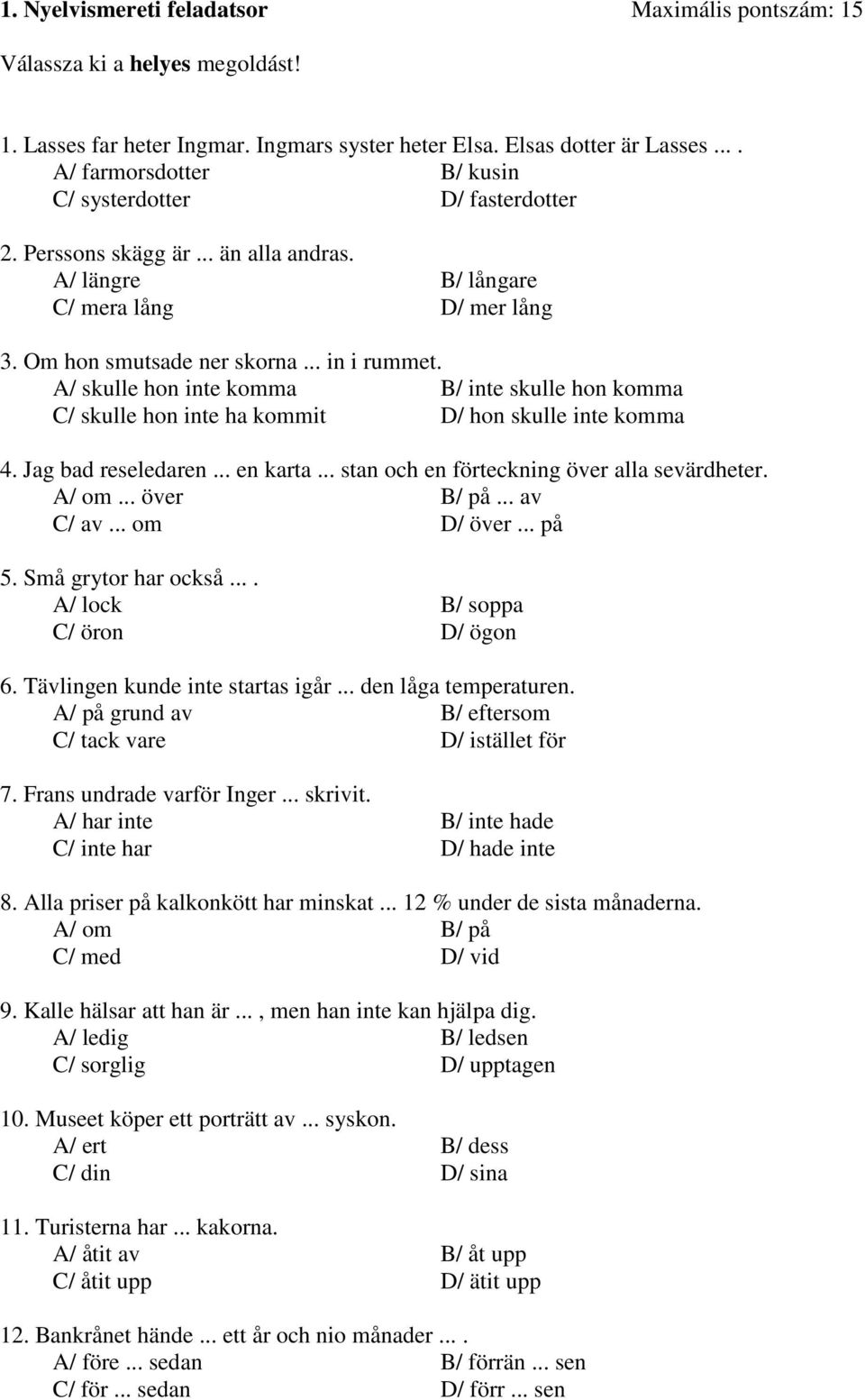 A/ skulle hon inte komma B/ inte skulle hon komma C/ skulle hon inte ha kommit D/ hon skulle inte komma 4. Jag bad reseledaren... en karta... stan och en förteckning över alla sevärdheter. A/ om.