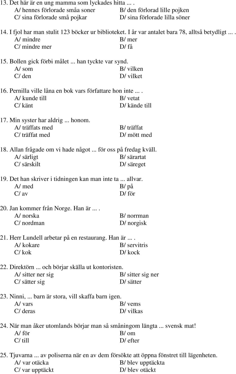 A/ som B/ vilken C/ den D/ vilket 16. Pernilla ville låna en bok vars författare hon inte.... A/ kunde till B/ vetat C/ känt D/ kände till 17. Min syster har aldrig... honom.