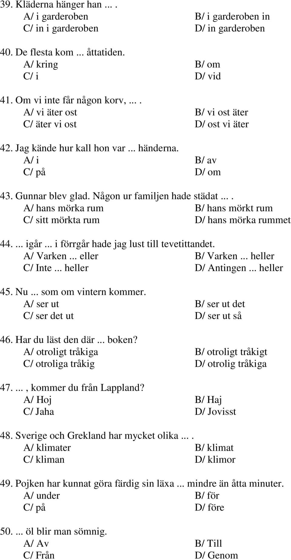 ... A/ hans mörka rum B/ hans mörkt rum C/ sitt mörkta rum D/ hans mörka rummet 44.... igår... i förrgår hade jag lust till tevetittandet. A/ Varken... eller B/ Varken... heller C/ Inte.