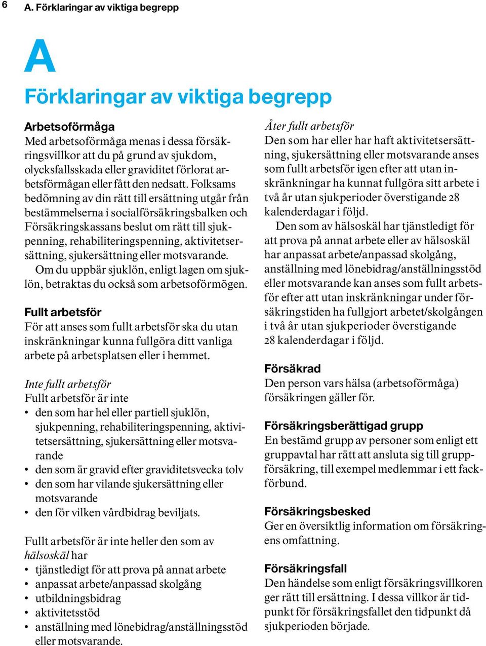 Folksams bedömning av din rätt till ersättning utgår från bestämmelserna i socialförsäkringsbalken och Försäkringskassans beslut om rätt till sjukpenning, rehabiliteringspenning,