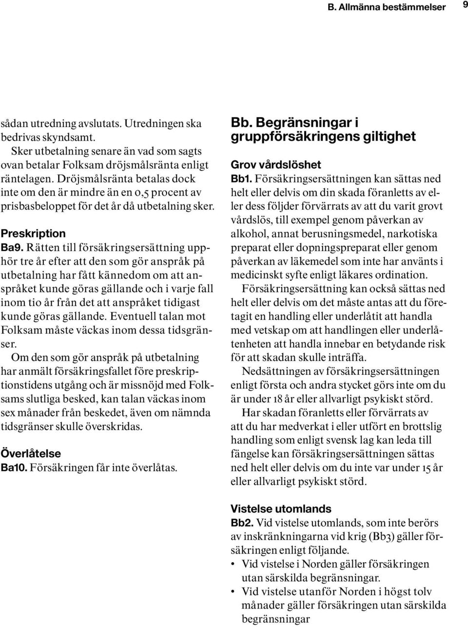 Rätten till försäkringsersättning upphör tre år efter att den som gör anspråk på utbetalning har fått kännedom om att anspråket kunde göras gällande och i varje fall inom tio år från det att