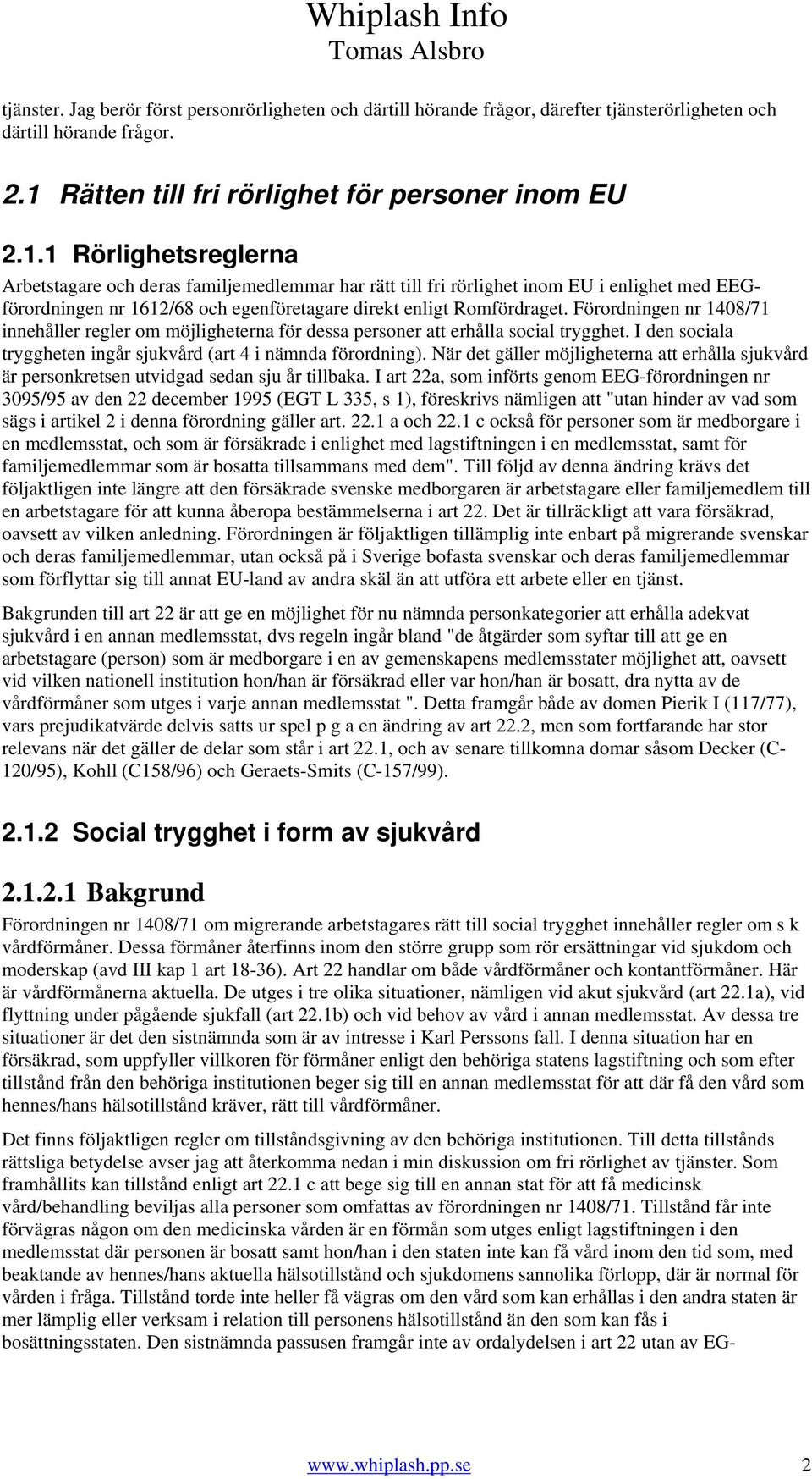 1 Rörlighetsreglerna Arbetstagare och deras familjemedlemmar har rätt till fri rörlighet inom EU i enlighet med EEGförordningen nr 1612/68 och egenföretagare direkt enligt Romfördraget.