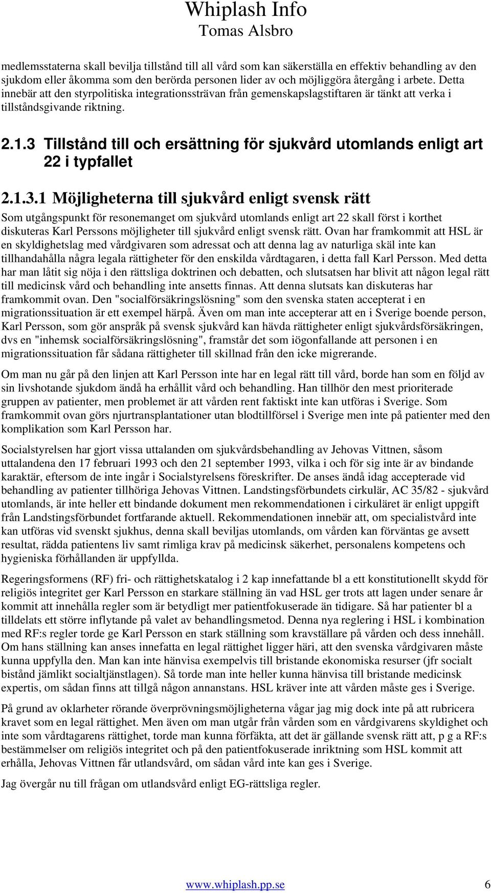 3 Tillstånd till och ersättning för sjukvård utomlands enligt art 22 i typfallet 2.1.3.1 Möjligheterna till sjukvård enligt svensk rätt Som utgångspunkt för resonemanget om sjukvård utomlands enligt