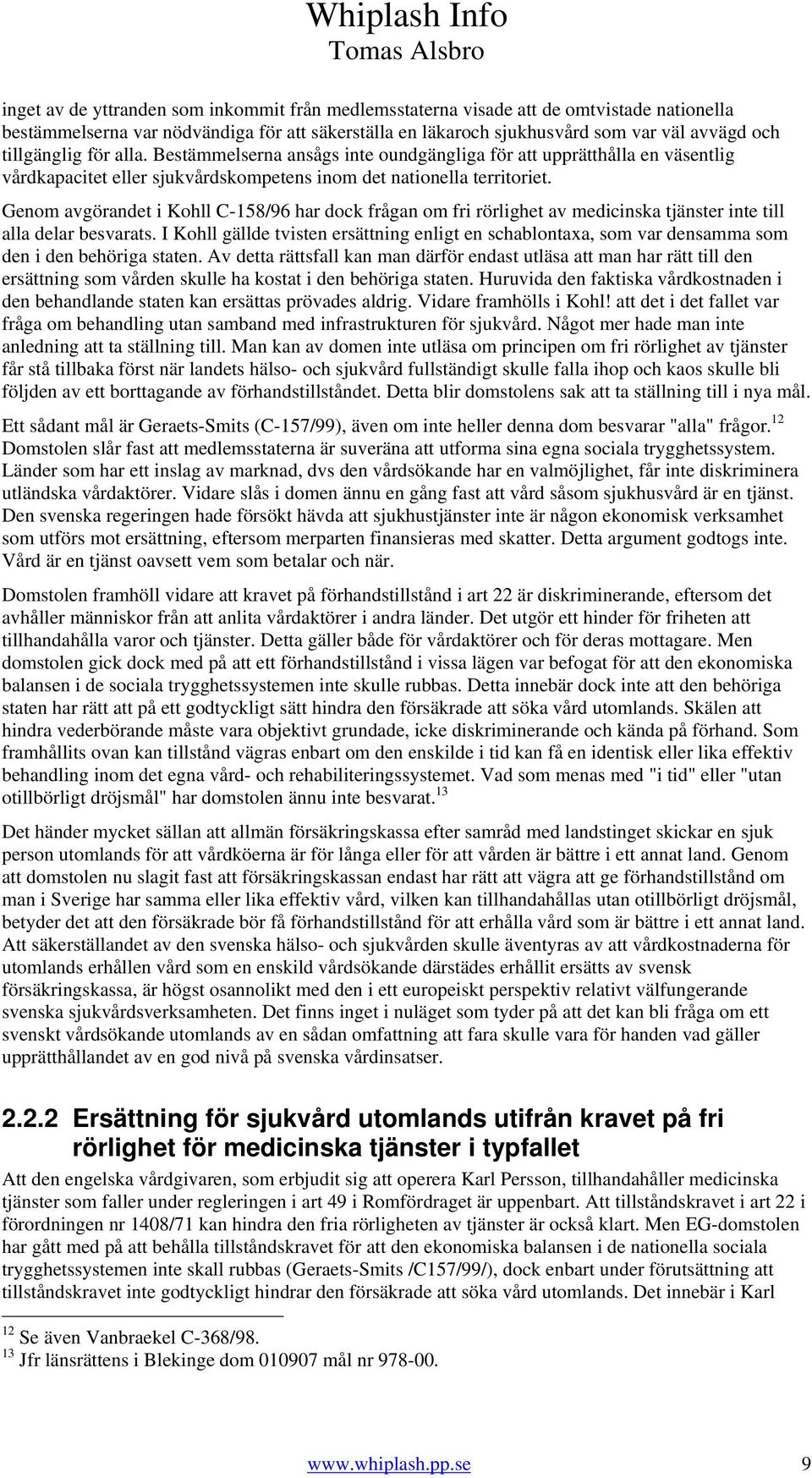 Genom avgörandet i Kohll C-158/96 har dock frågan om fri rörlighet av medicinska tjänster inte till alla delar besvarats.