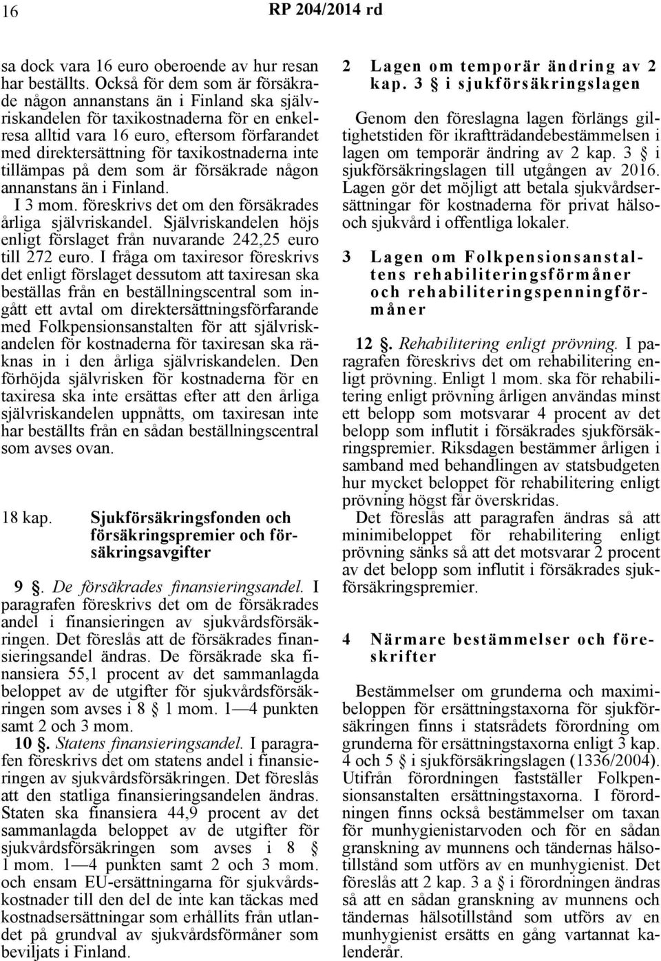 taxikostnaderna inte tillämpas på dem som är försäkrade någon annanstans än i Finland. I 3 mom. föreskrivs det om den försäkrades årliga självriskandel.