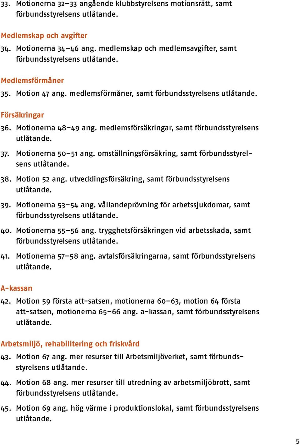 medlemsförsäkringar, samt förbunds styrelsens 37. Motionerna 50 51 ang. omställningsförsäkring, samt förbundsstyrelsens 38. Motion 52 ang. utvecklingsförsäkring, samt förbundsstyrelsens 39.