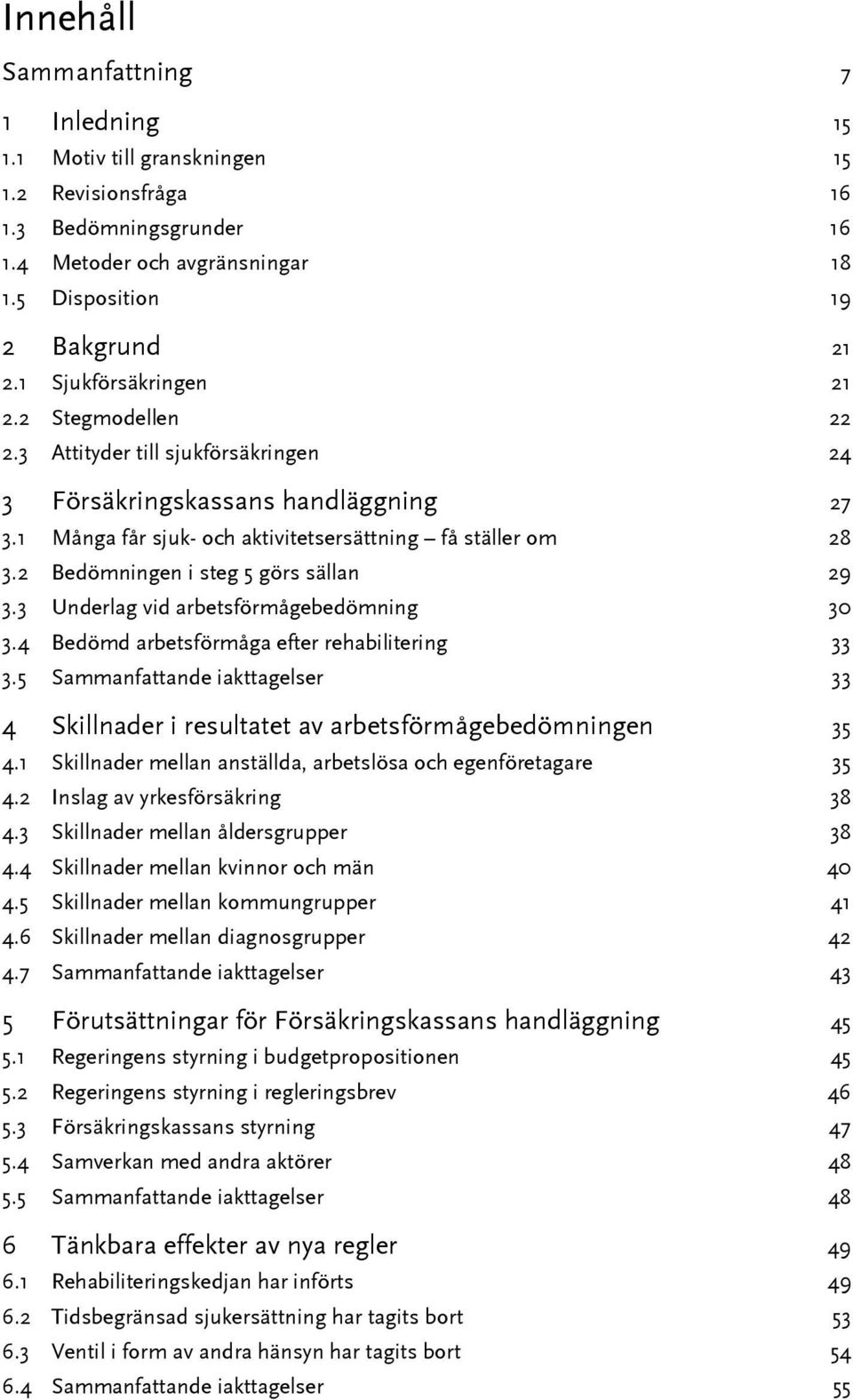 2 Bedömningen i steg 5 görs sällan 29 3.3 Underlag vid arbetsförmågebedömning 30 3.4 Bedömd arbetsförmåga efter rehabilitering 33 3.