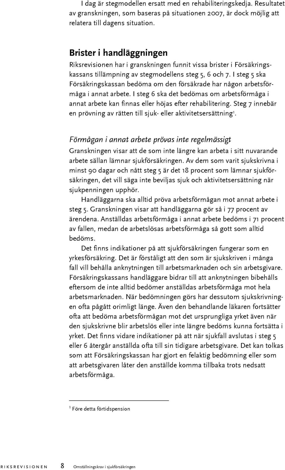 I steg 5 ska Försäkringskassan bedöma om den försäkrade har någon arbetsförmåga i annat arbete. I steg 6 ska det bedömas om arbetsförmåga i annat arbete kan finnas eller höjas efter rehabilitering.