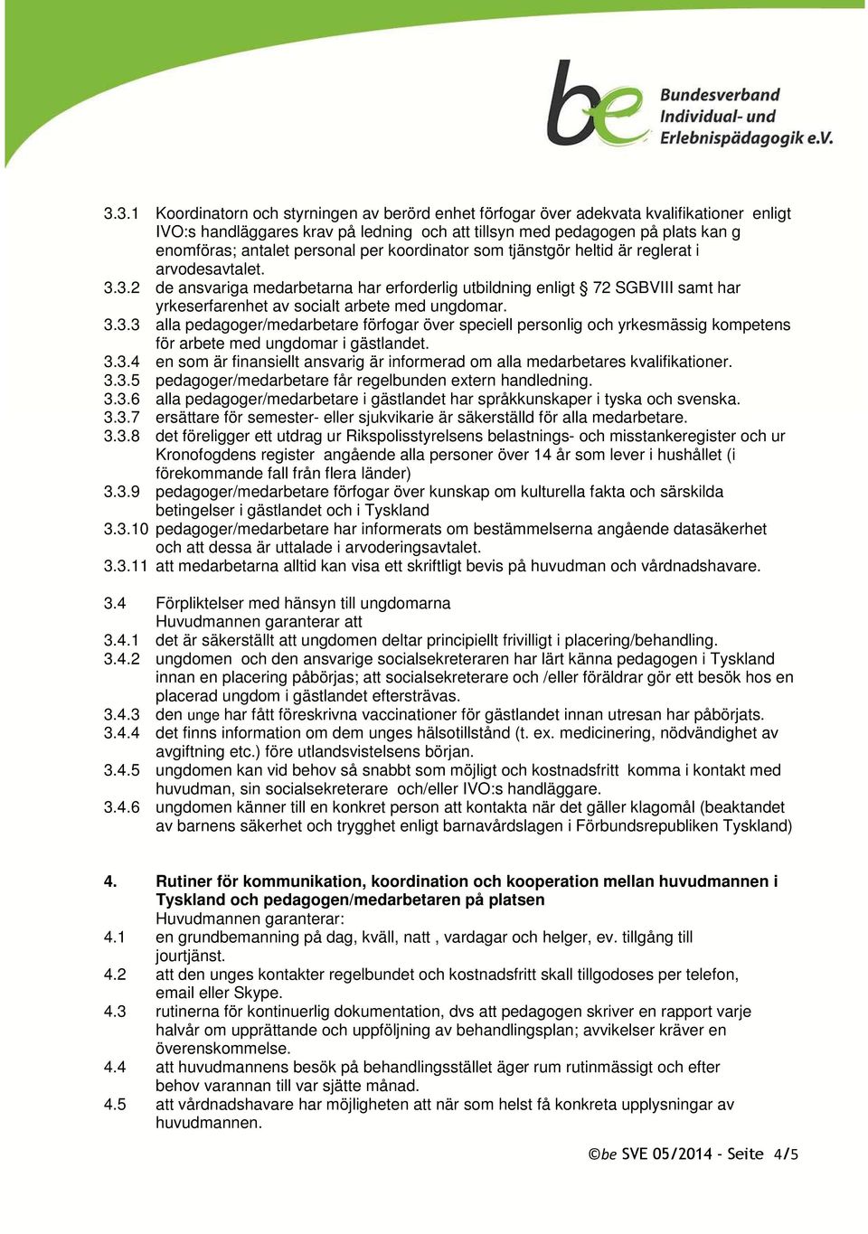 3.2 de ansvariga medarbetarna har erforderlig utbildning enligt 72 SGBVIII samt har yrkeserfarenhet av socialt arbete med ungdomar. 3.3.3 alla pedagoger/medarbetare förfogar över speciell personlig och yrkesmässig kompetens för arbete med ungdomar i gästlandet.