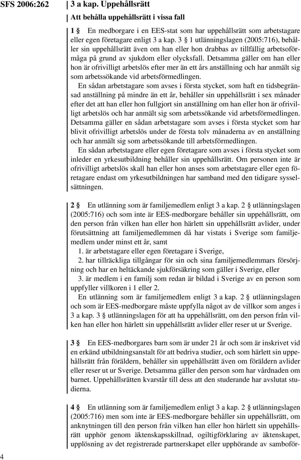 Detsamma gäller om han eller hon är ofrivilligt arbetslös efter mer än ett års anställning och har anmält sig som arbetssökande vid arbetsförmedlingen.