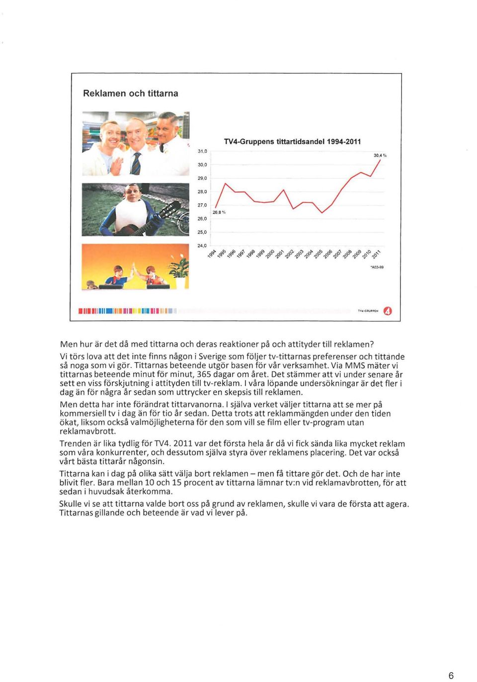 Vi törs lova att det inte finns någon i Sverige som följer tv-tittarnas preferenser och tittande så noga som vi gör. Tittarnas beteende utgör basen för vår verksamhet.