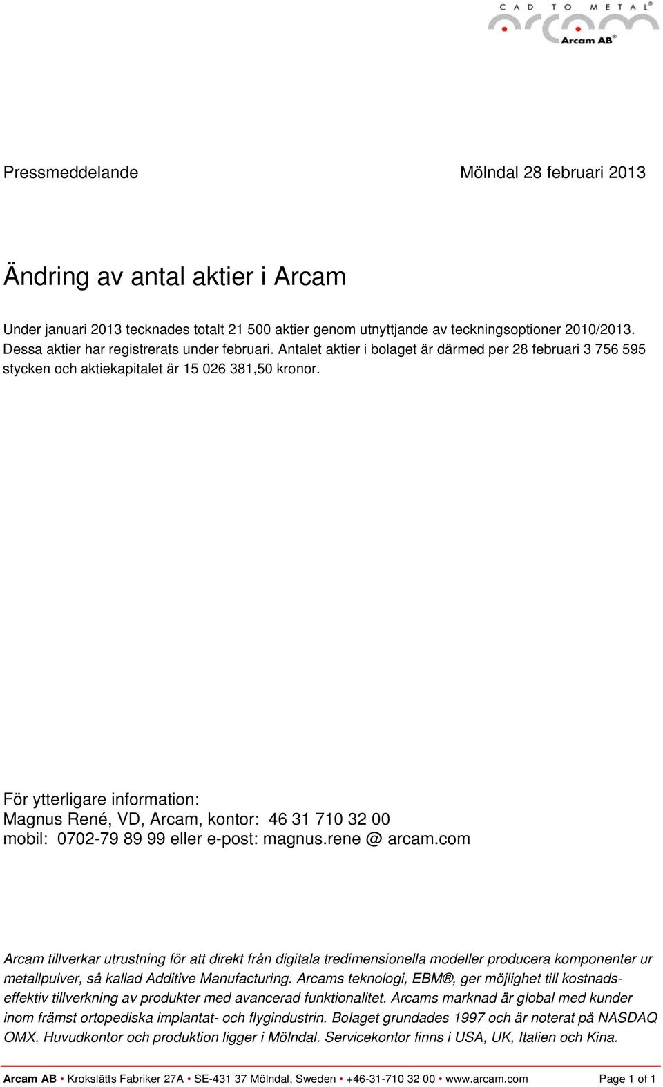 Magnus René, VD, Arcam, kontor: 46 31 710 32 00 mobil: 0702-79 89 99 eller e-post: magnus.rene @ arcam.com metallpulver, så kallad Additive Manufacturing.